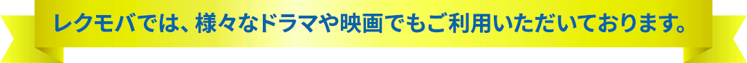 レクモバでは、様々なドラマや映画でもご利用いただいております。
