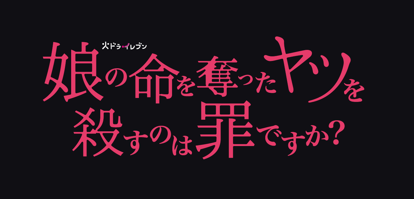 関西テレビ放送 カンテレ『娘の命を奪ったヤツを殺すのは罪ですか？』